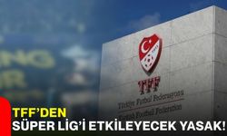 TFF’den Süper Lig’i etkileyecek yasak!