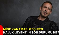 Mide kanaması geçiren Haluk Levent’in son durumu ne?