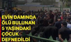 Evin damında ölü bulunan 5 yaşındaki çocuk defnedildi