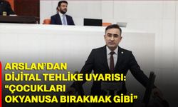 Milletvekili Arslan’dan Dijital Tehlike Uyarısı: “Çocukları Okyanusa Bırakmak Gibi”