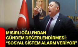 Mısırlıoğlu’ndan Gündem Değerlendirmesi: “Sosyal Sistem Alarm Veriyor”