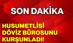 Husumetlisi Döviz Bürosunu kurşunladı!