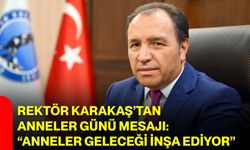 Rektör Karakaş’tan Anneler Günü Mesajı: “Anneler Geleceği İnşa Ediyor”