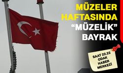 Müzeler Haftasında “Müzelik” Bayrak