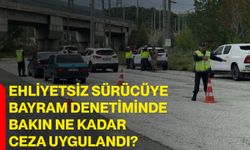 Ehliyetsiz sürücüye bayram denetiminde bakın ne kadar ceza uygulandı?