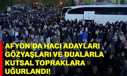 Afyon’da Hacı Adayları Gözyaşları ve Dualarla Kutsal Topraklara Uğurlandı!