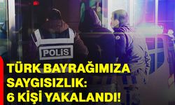 Türk Bayrağımıza Saygısızlık: 6 Kişi Yakalandı!