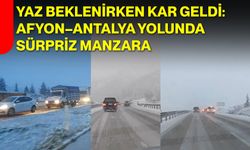 Yaz Beklenirken Kar Geldi: Afyon–Antalya Yolunda Sürpriz Manzara
