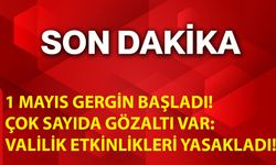 1 Mayıs Gergin Başladı! Çok Sayıda Gözaltı Var: Valilik Etkinlikleri Yasakladı!