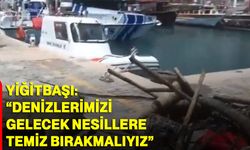 Yiğitbaşı: “Denizlerimizi gelecek nesillere temiz bırakmalıyız”
