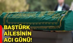 Baştürk ailesinin acı günü!