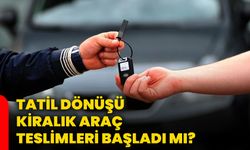 Tatil dönüşü kiralık araç teslimleri başladı mı?