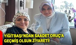 Yiğitbaşı’ndan Saadet Oruç’a Geçmiş Olsun Ziyareti