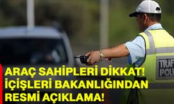 Araç sahipleri dikkat! içişleri Bakanlığından resmi açıklama