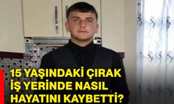 15 yaşındaki çırak iş yerinde nasıl hayatını kaybetti?
