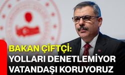 Bakan Çiftçi: Yolları denetlemiyor, vatandaşı koruyoruz