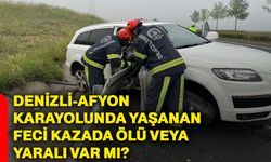 Denizli-Afyon karayolunda yaşanan feci kazada ölü veya yaralı var mı?