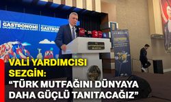 Vali Yardımcısı Sezgin: “Türk mutfağını dünyaya daha güçlü tanıtacağız”