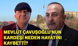 Mevlüt Çavuşoğlu’nun kardeşi neden hayatını kaybetti?