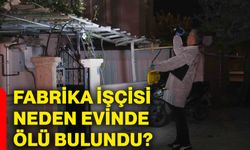 Fabrika işçisi neden evinde ölü bulundu?