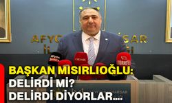 Başkan Mısırlıoğlu: Delirdi mi? Delirdi diyorlar….