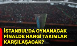 İstanbul’da oynanacak finalde hangi takımlar karşılaşacak?