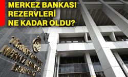 Merkez Bankası rezervleri ne kadar oldu?