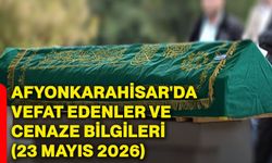 Afyonkarahisar'da vefat edenler ve cenaze bilgileri (23 Mayıs 2026)