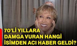 70’li yıllara damga vuran hangi isimden acı haber geldi?