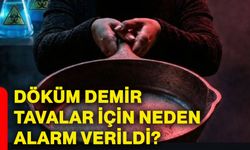 Döküm demir tavalar için neden alarm verildi?