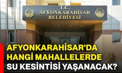 Afyonkarahisar’da hangi mahallelerde su kesintisi yaşanacak?