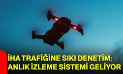 İHA trafiğine sıkı denetim: Anlık izleme sistemi geliyor