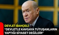 Devlet Bahçeli: “Devletle kavgaya tutuşanların yaptığı siyaset değildir”