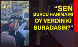 “Sen Burcu hanıma mı oy verdin ki buradasın?”