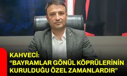 Kahveci: “Bayramlar gönül köprülerinin kurulduğu özel zamanlardır”