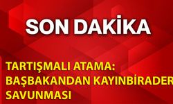 Tartışmalı Atama: Başbakandan Kayınbirader Savunması