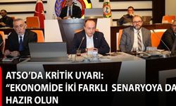 ATSO’da kritik uyarı: “Ekonomide iki farklı senaryoya da hazır olun”