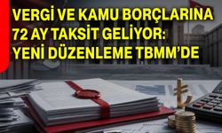 Vergi ve Kamu Borçlarına 72 Ay Taksit Geliyor: Yeni Düzenleme TBMM’de