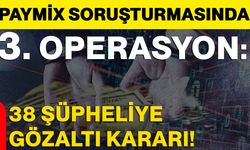 Paymix Soruşturmasında 3. Operasyon: 38 Şüpheliye Gözaltı Kararı
