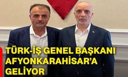 Türk-İş Genel Başkanı Afyonkarahisar’a geliyor