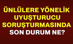Ünlülere yönelik uyuşturucu soruşturmasında son durum ne?