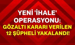 Yeni 'ihale' operasyonu: Gözaltı kararı verilen 12 şüpheli yakalandı!