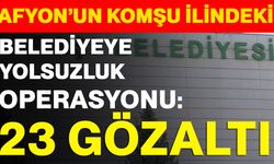 Afyon’un komşu ilindeki belediyeye yolsuzluk operasyonu: 23 gözaltı