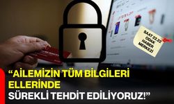 “Ailemizin Tüm Bilgileri Ellerinde, Sürekli Tehdit Ediliyoruz!”