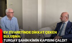Ev Ziyaretinde Dikkat Çeken Buluşma: Turgay Şahin Kimin Kapısını Çaldı?