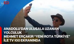 Anadolu’dan Ulusala Uzanan Yolculuk: Mehmet Erçakır “Yeni Rota Türkiye” ile TV 100 Ekranında