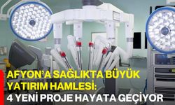 Afyon’a sağlıkta büyük yatırım hamlesi: 4 yeni proje hayata geçiyor