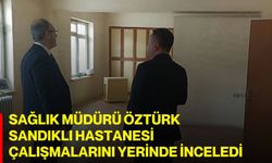 Sağlık Müdürü Öztürk, Sandıklı Hastanesi Çalışmalarını Yerinde İnceledi