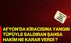 Afyon'da kiracısına yangın tüpüyle saldıran şahsa hakim ne karar verdi ?