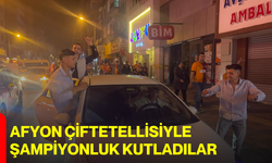 AFYON ÇİFTETELLİSİYLE ŞAMPİYONLUK KUTLADILAR